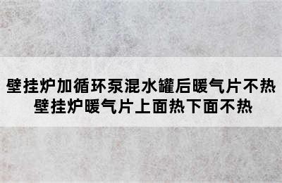 壁挂炉加循环泵混水罐后暖气片不热 壁挂炉暖气片上面热下面不热